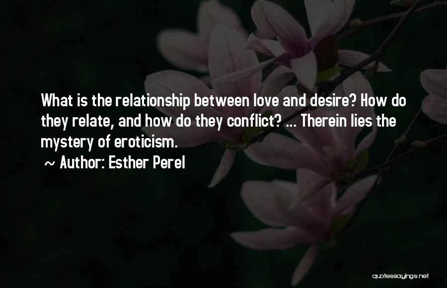 Esther Perel Quotes: What Is The Relationship Between Love And Desire? How Do They Relate, And How Do They Conflict? ... Therein Lies