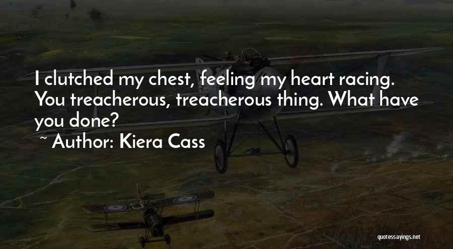 Kiera Cass Quotes: I Clutched My Chest, Feeling My Heart Racing. You Treacherous, Treacherous Thing. What Have You Done?
