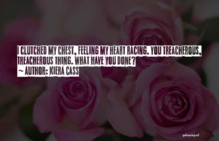 Kiera Cass Quotes: I Clutched My Chest, Feeling My Heart Racing. You Treacherous, Treacherous Thing. What Have You Done?