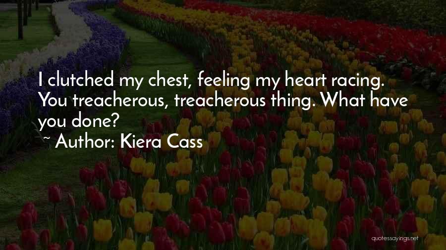 Kiera Cass Quotes: I Clutched My Chest, Feeling My Heart Racing. You Treacherous, Treacherous Thing. What Have You Done?