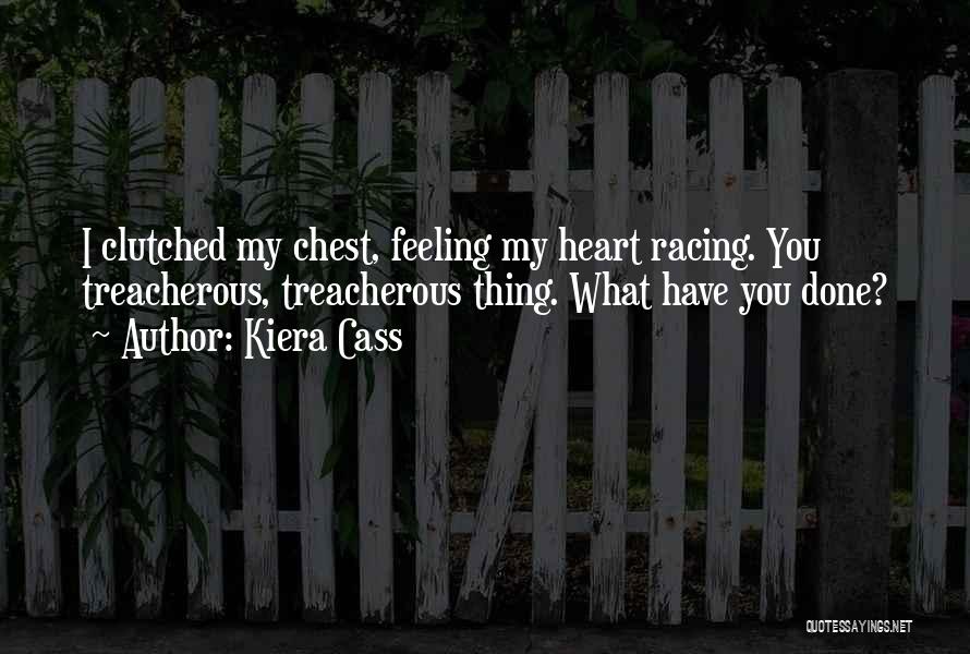 Kiera Cass Quotes: I Clutched My Chest, Feeling My Heart Racing. You Treacherous, Treacherous Thing. What Have You Done?