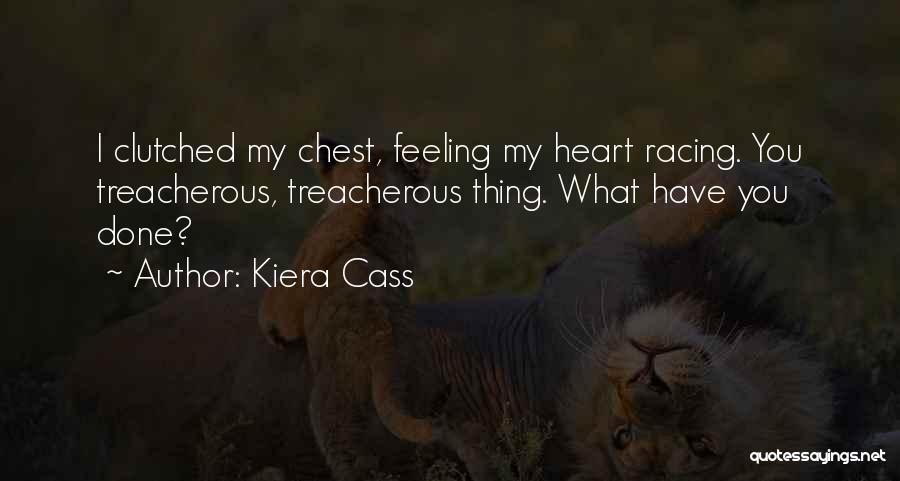 Kiera Cass Quotes: I Clutched My Chest, Feeling My Heart Racing. You Treacherous, Treacherous Thing. What Have You Done?