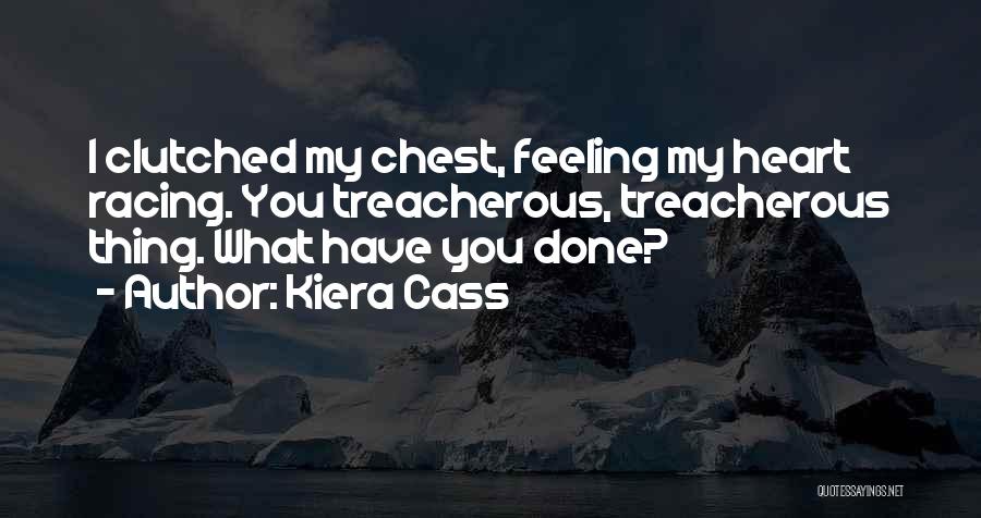 Kiera Cass Quotes: I Clutched My Chest, Feeling My Heart Racing. You Treacherous, Treacherous Thing. What Have You Done?