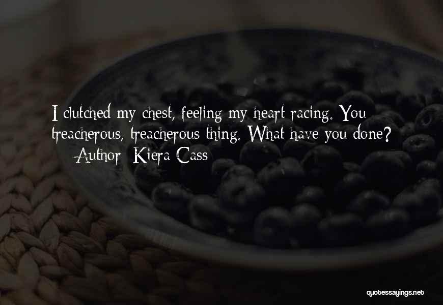 Kiera Cass Quotes: I Clutched My Chest, Feeling My Heart Racing. You Treacherous, Treacherous Thing. What Have You Done?