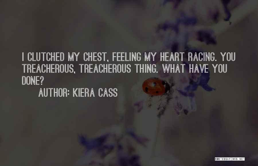 Kiera Cass Quotes: I Clutched My Chest, Feeling My Heart Racing. You Treacherous, Treacherous Thing. What Have You Done?