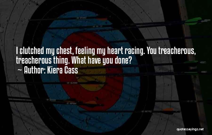 Kiera Cass Quotes: I Clutched My Chest, Feeling My Heart Racing. You Treacherous, Treacherous Thing. What Have You Done?