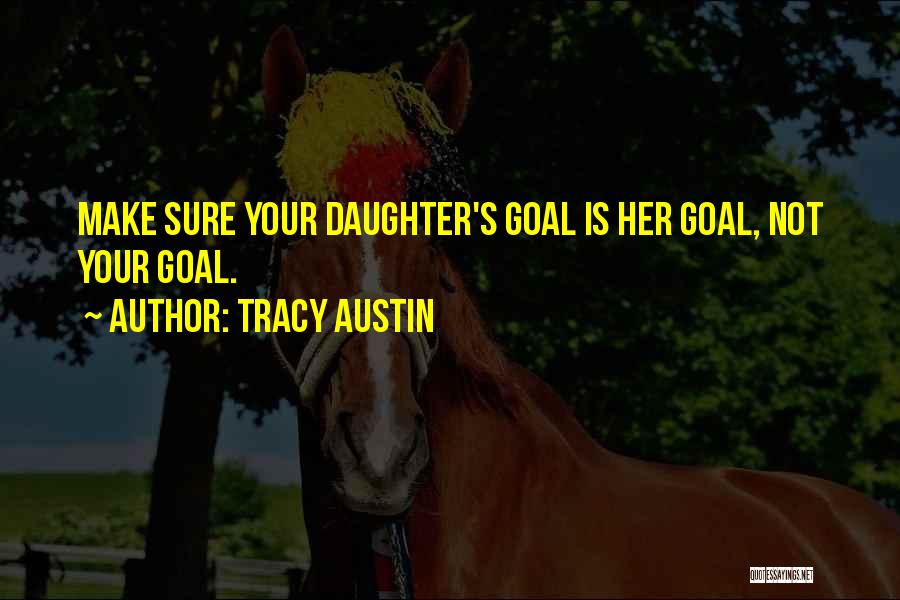 Tracy Austin Quotes: Make Sure Your Daughter's Goal Is Her Goal, Not Your Goal.