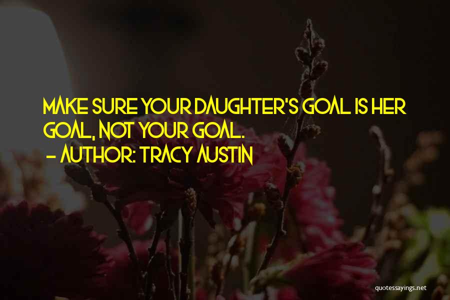 Tracy Austin Quotes: Make Sure Your Daughter's Goal Is Her Goal, Not Your Goal.