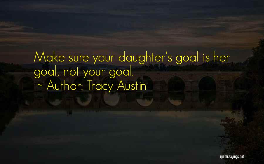 Tracy Austin Quotes: Make Sure Your Daughter's Goal Is Her Goal, Not Your Goal.