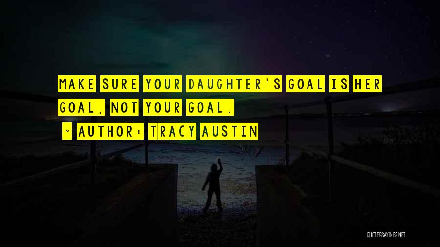 Tracy Austin Quotes: Make Sure Your Daughter's Goal Is Her Goal, Not Your Goal.