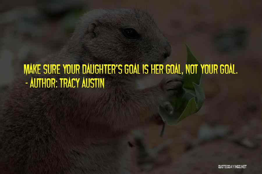 Tracy Austin Quotes: Make Sure Your Daughter's Goal Is Her Goal, Not Your Goal.