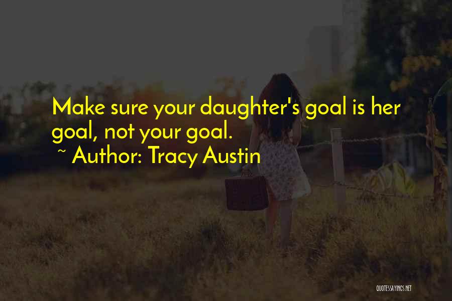 Tracy Austin Quotes: Make Sure Your Daughter's Goal Is Her Goal, Not Your Goal.