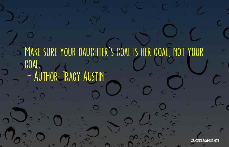 Tracy Austin Quotes: Make Sure Your Daughter's Goal Is Her Goal, Not Your Goal.