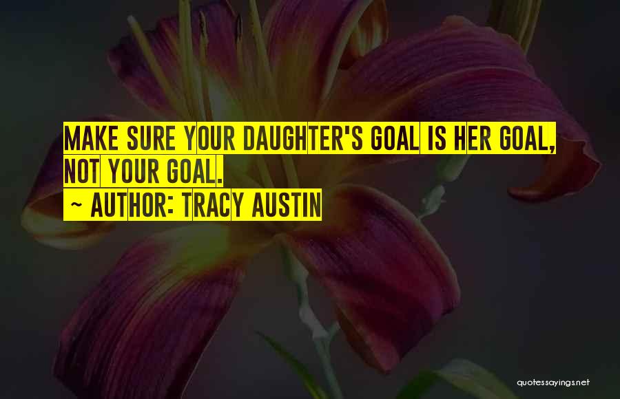 Tracy Austin Quotes: Make Sure Your Daughter's Goal Is Her Goal, Not Your Goal.