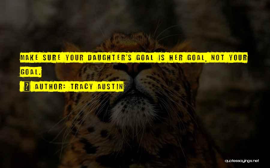 Tracy Austin Quotes: Make Sure Your Daughter's Goal Is Her Goal, Not Your Goal.