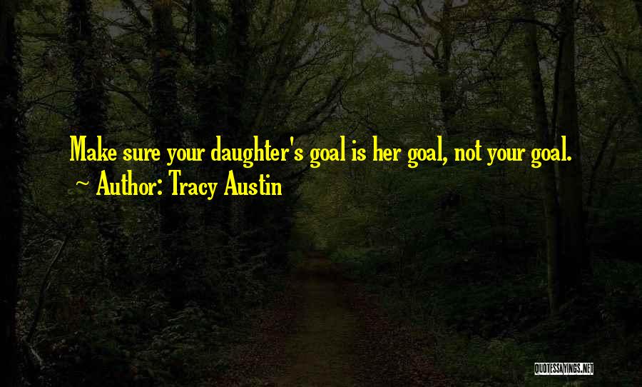 Tracy Austin Quotes: Make Sure Your Daughter's Goal Is Her Goal, Not Your Goal.