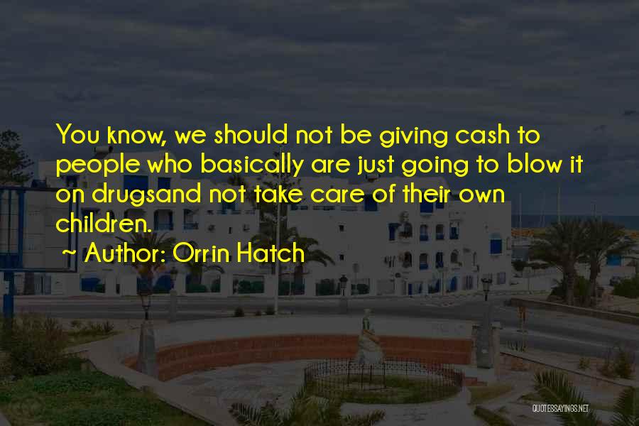 Orrin Hatch Quotes: You Know, We Should Not Be Giving Cash To People Who Basically Are Just Going To Blow It On Drugsand