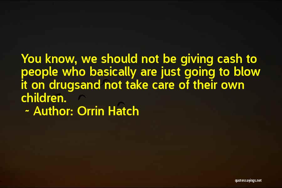 Orrin Hatch Quotes: You Know, We Should Not Be Giving Cash To People Who Basically Are Just Going To Blow It On Drugsand