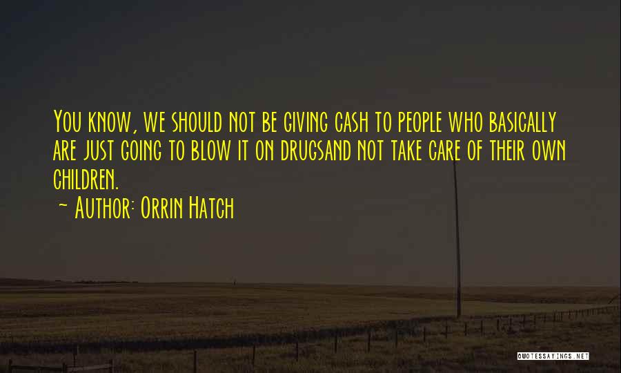 Orrin Hatch Quotes: You Know, We Should Not Be Giving Cash To People Who Basically Are Just Going To Blow It On Drugsand