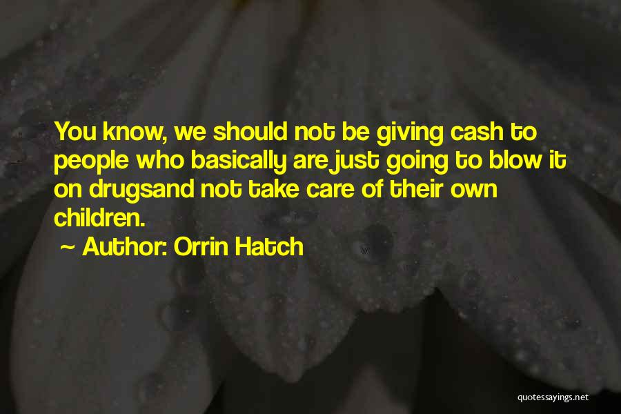 Orrin Hatch Quotes: You Know, We Should Not Be Giving Cash To People Who Basically Are Just Going To Blow It On Drugsand