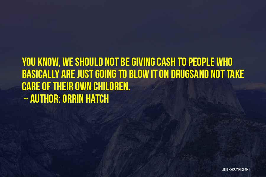 Orrin Hatch Quotes: You Know, We Should Not Be Giving Cash To People Who Basically Are Just Going To Blow It On Drugsand