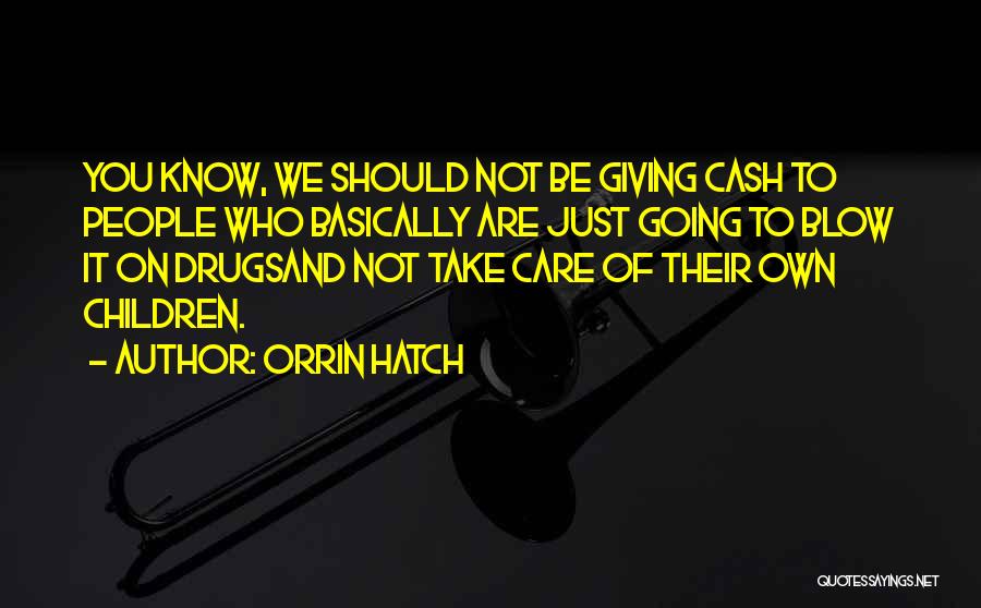 Orrin Hatch Quotes: You Know, We Should Not Be Giving Cash To People Who Basically Are Just Going To Blow It On Drugsand