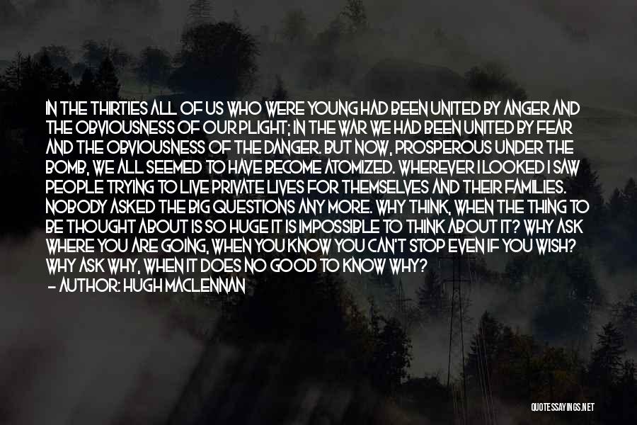 Hugh MacLennan Quotes: In The Thirties All Of Us Who Were Young Had Been United By Anger And The Obviousness Of Our Plight;