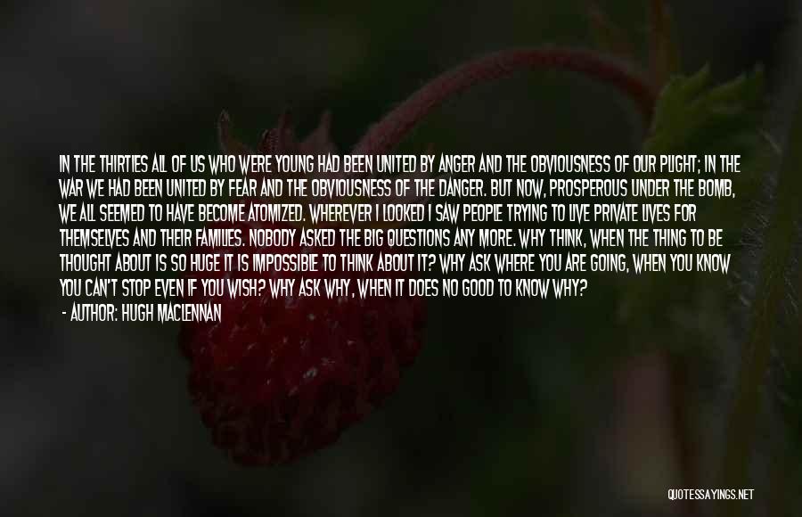 Hugh MacLennan Quotes: In The Thirties All Of Us Who Were Young Had Been United By Anger And The Obviousness Of Our Plight;