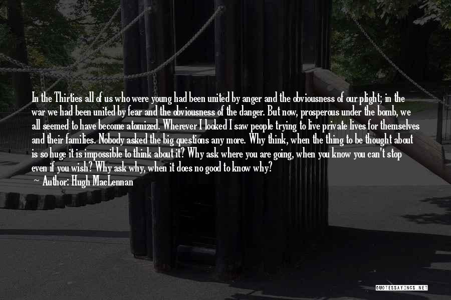 Hugh MacLennan Quotes: In The Thirties All Of Us Who Were Young Had Been United By Anger And The Obviousness Of Our Plight;