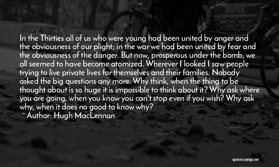 Hugh MacLennan Quotes: In The Thirties All Of Us Who Were Young Had Been United By Anger And The Obviousness Of Our Plight;