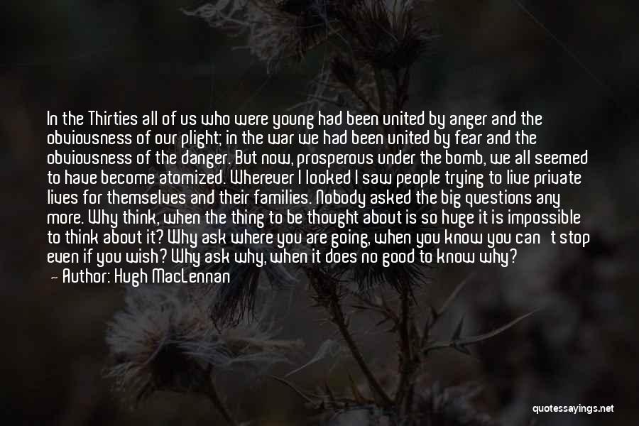 Hugh MacLennan Quotes: In The Thirties All Of Us Who Were Young Had Been United By Anger And The Obviousness Of Our Plight;