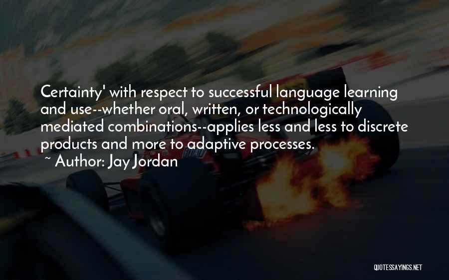 Jay Jordan Quotes: Certainty' With Respect To Successful Language Learning And Use--whether Oral, Written, Or Technologically Mediated Combinations--applies Less And Less To Discrete