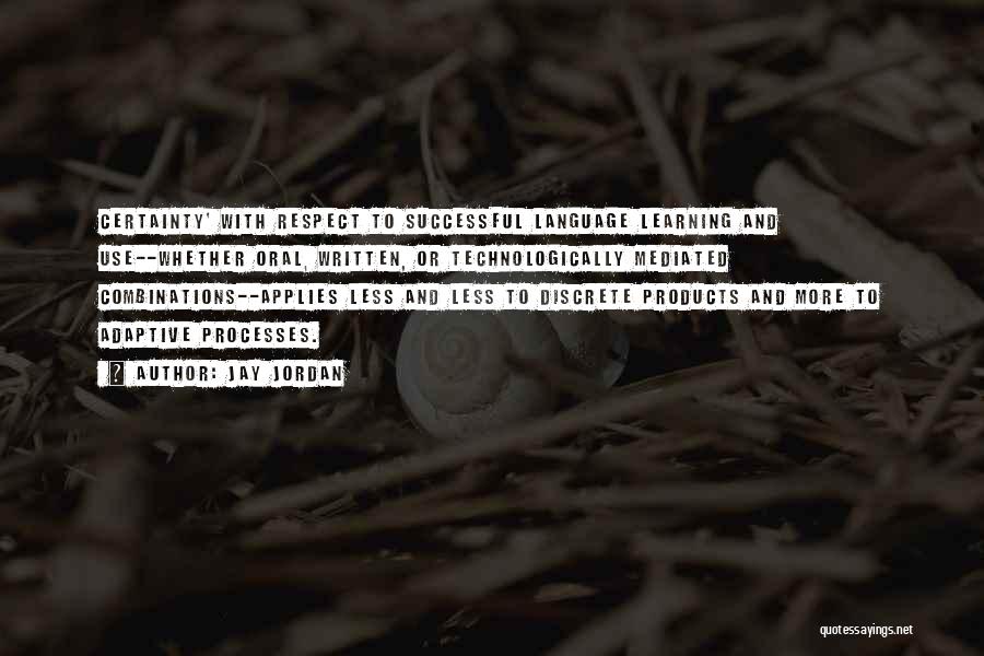 Jay Jordan Quotes: Certainty' With Respect To Successful Language Learning And Use--whether Oral, Written, Or Technologically Mediated Combinations--applies Less And Less To Discrete