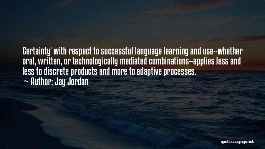 Jay Jordan Quotes: Certainty' With Respect To Successful Language Learning And Use--whether Oral, Written, Or Technologically Mediated Combinations--applies Less And Less To Discrete