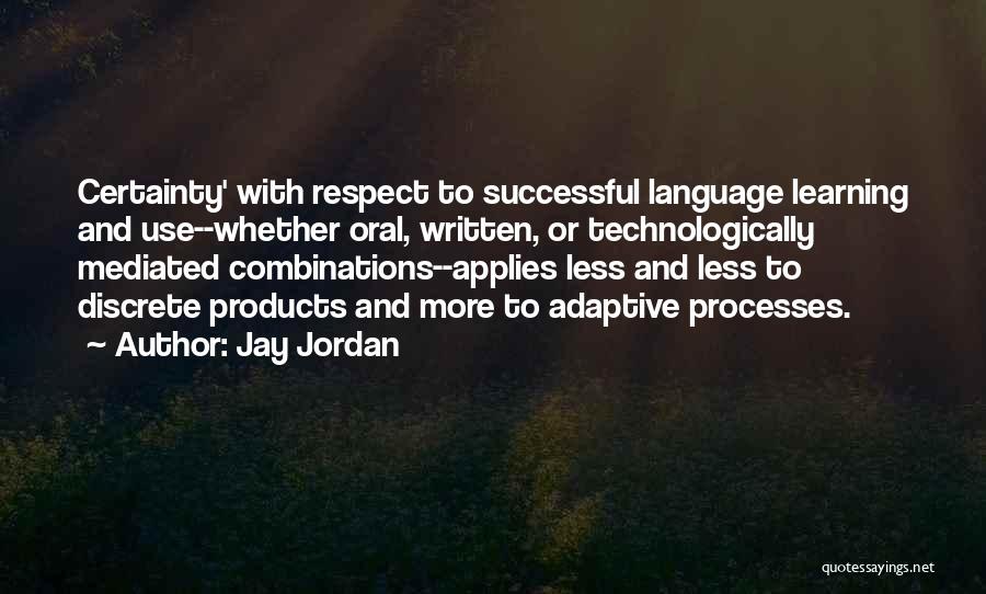 Jay Jordan Quotes: Certainty' With Respect To Successful Language Learning And Use--whether Oral, Written, Or Technologically Mediated Combinations--applies Less And Less To Discrete