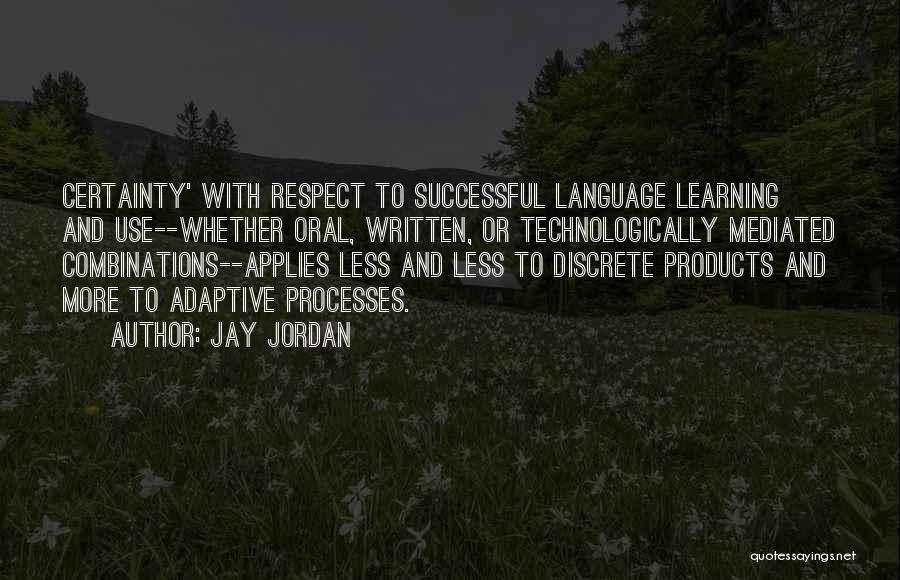 Jay Jordan Quotes: Certainty' With Respect To Successful Language Learning And Use--whether Oral, Written, Or Technologically Mediated Combinations--applies Less And Less To Discrete