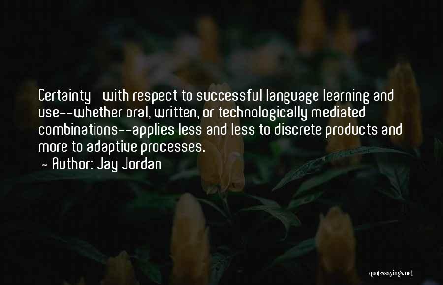 Jay Jordan Quotes: Certainty' With Respect To Successful Language Learning And Use--whether Oral, Written, Or Technologically Mediated Combinations--applies Less And Less To Discrete