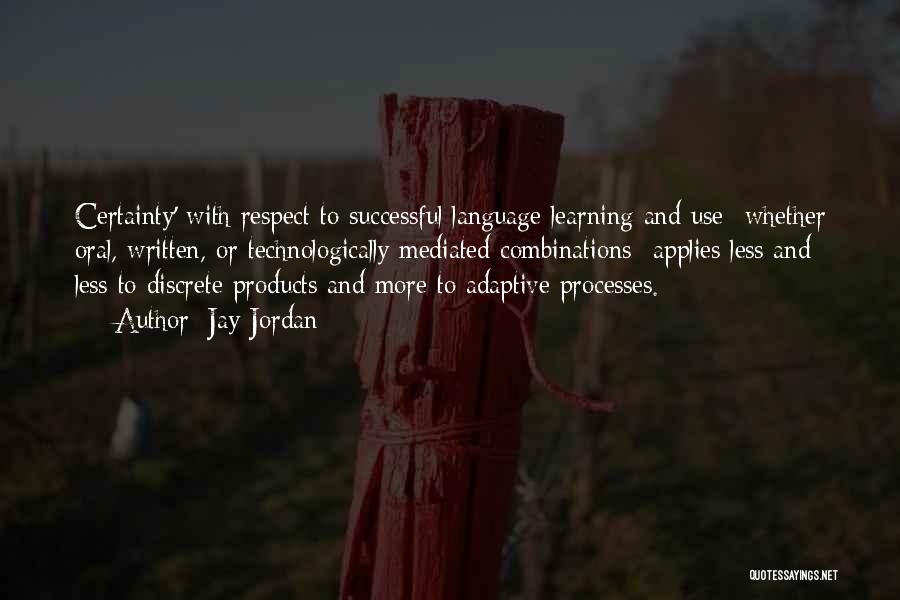 Jay Jordan Quotes: Certainty' With Respect To Successful Language Learning And Use--whether Oral, Written, Or Technologically Mediated Combinations--applies Less And Less To Discrete