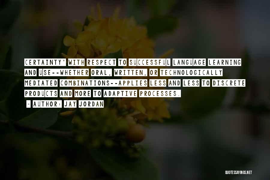 Jay Jordan Quotes: Certainty' With Respect To Successful Language Learning And Use--whether Oral, Written, Or Technologically Mediated Combinations--applies Less And Less To Discrete