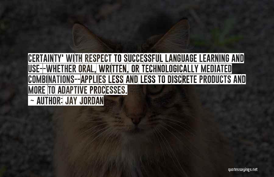 Jay Jordan Quotes: Certainty' With Respect To Successful Language Learning And Use--whether Oral, Written, Or Technologically Mediated Combinations--applies Less And Less To Discrete