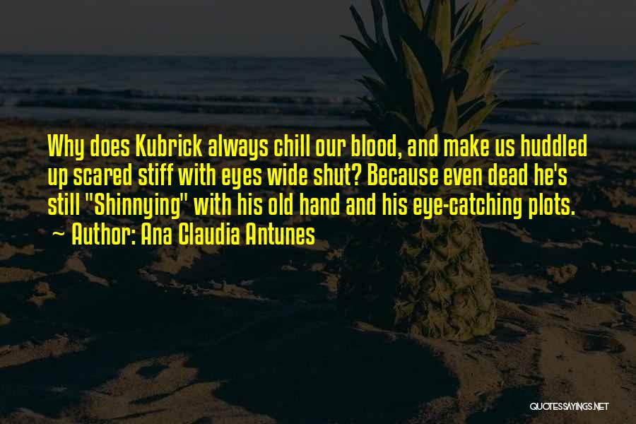 Ana Claudia Antunes Quotes: Why Does Kubrick Always Chill Our Blood, And Make Us Huddled Up Scared Stiff With Eyes Wide Shut? Because Even