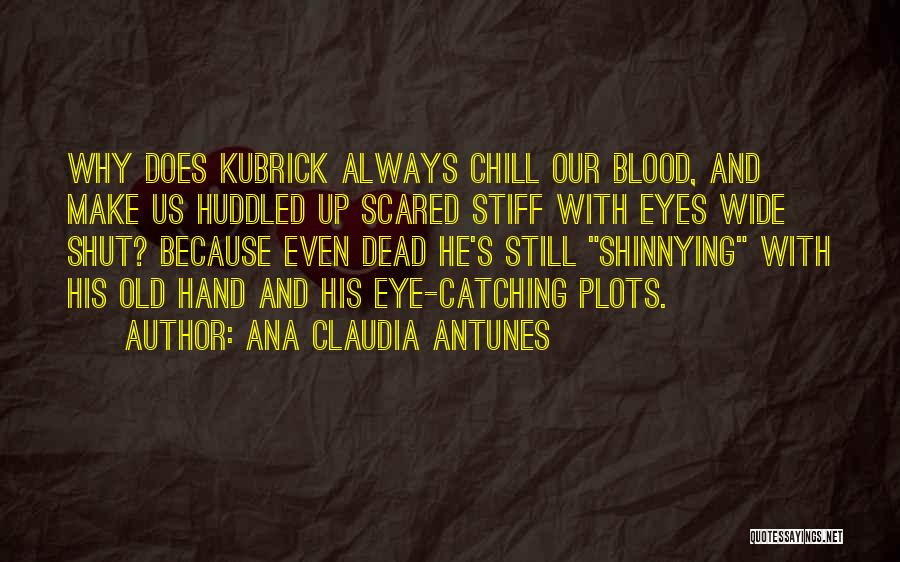 Ana Claudia Antunes Quotes: Why Does Kubrick Always Chill Our Blood, And Make Us Huddled Up Scared Stiff With Eyes Wide Shut? Because Even