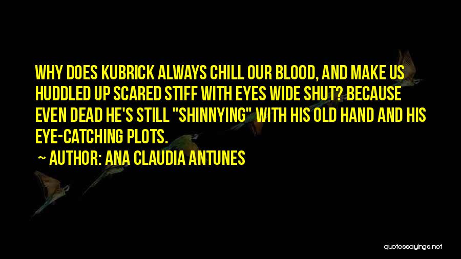 Ana Claudia Antunes Quotes: Why Does Kubrick Always Chill Our Blood, And Make Us Huddled Up Scared Stiff With Eyes Wide Shut? Because Even