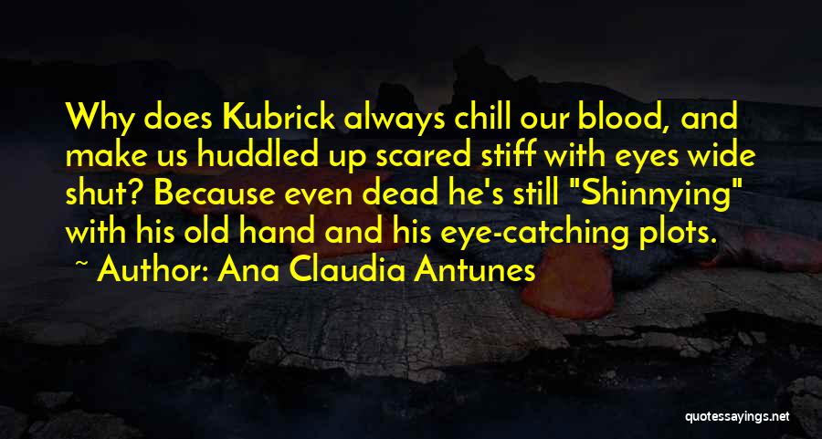 Ana Claudia Antunes Quotes: Why Does Kubrick Always Chill Our Blood, And Make Us Huddled Up Scared Stiff With Eyes Wide Shut? Because Even