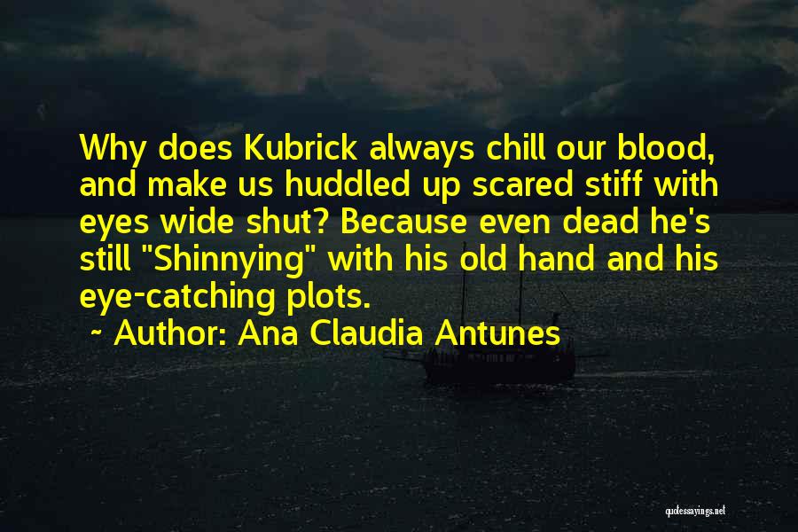 Ana Claudia Antunes Quotes: Why Does Kubrick Always Chill Our Blood, And Make Us Huddled Up Scared Stiff With Eyes Wide Shut? Because Even