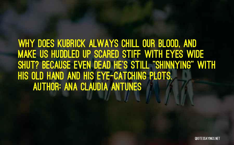 Ana Claudia Antunes Quotes: Why Does Kubrick Always Chill Our Blood, And Make Us Huddled Up Scared Stiff With Eyes Wide Shut? Because Even