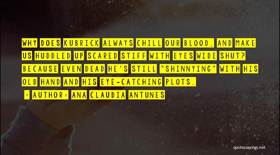 Ana Claudia Antunes Quotes: Why Does Kubrick Always Chill Our Blood, And Make Us Huddled Up Scared Stiff With Eyes Wide Shut? Because Even