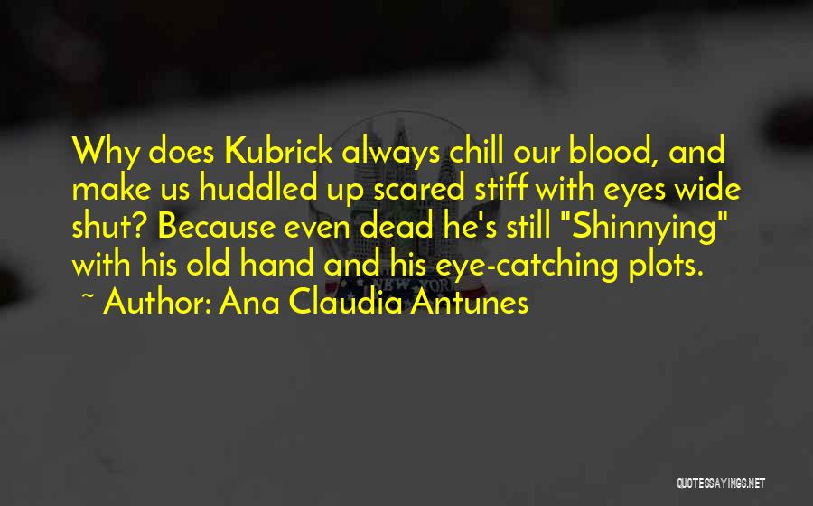 Ana Claudia Antunes Quotes: Why Does Kubrick Always Chill Our Blood, And Make Us Huddled Up Scared Stiff With Eyes Wide Shut? Because Even