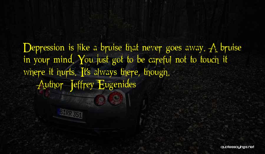 Jeffrey Eugenides Quotes: Depression Is Like A Bruise That Never Goes Away. A Bruise In Your Mind. You Just Got To Be Careful
