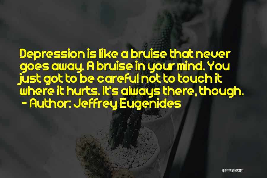 Jeffrey Eugenides Quotes: Depression Is Like A Bruise That Never Goes Away. A Bruise In Your Mind. You Just Got To Be Careful